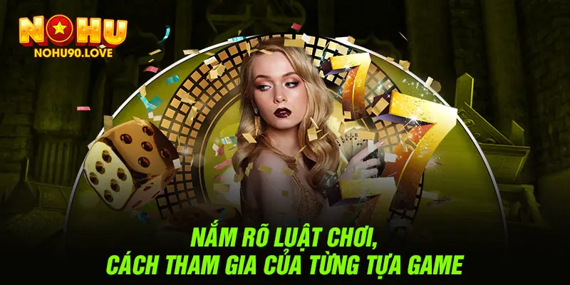 Nắm rõ luật chơi, cách tham gia của từng tựa game