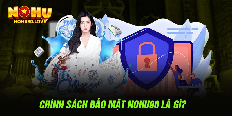 Chính sách bảo mật NOHU90 là gì?