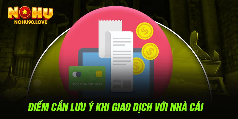 Điểm cần lưu ý khi giao dịch với nhà cái