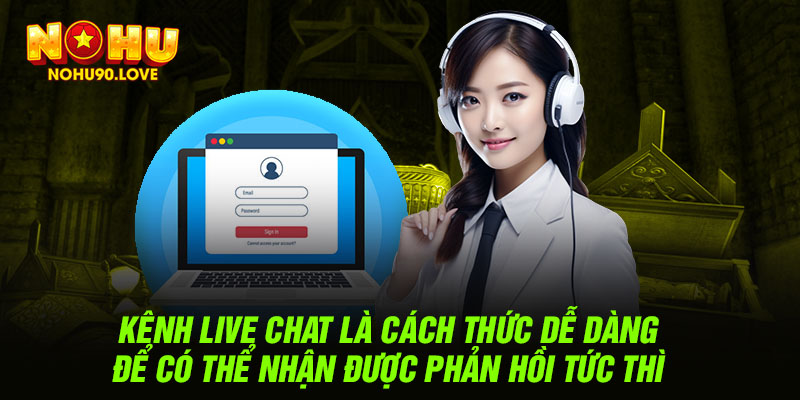 Kênh live chat là cách thức dễ dàng để có thể nhận được phản hồi tức thì