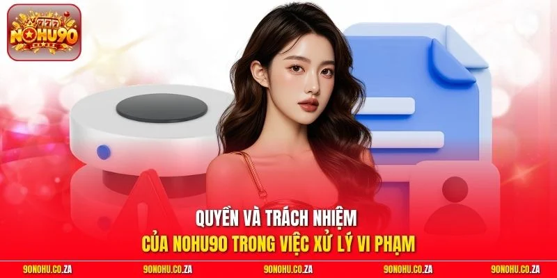 Quyền và trách nhiệm của Nohu90 trong việc xử lý vi phạm